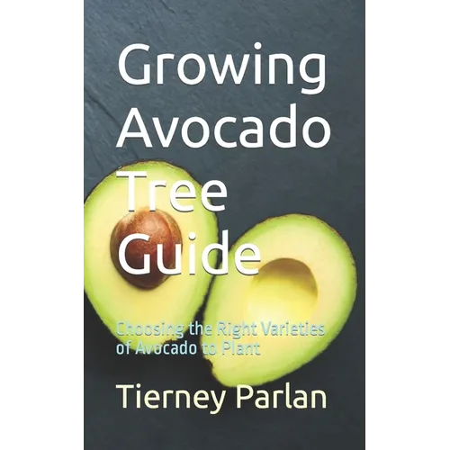 Growing Avocado Tree Guide: Choosing the Right Varieties of Avocado to Plant - Paperback