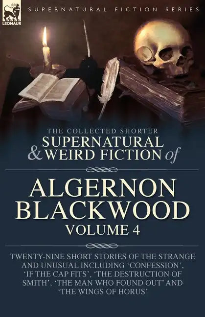 The Collected Shorter Supernatural & Weird Fiction of Algernon Blackwood Volume 4: Twenty-Nine Short Stories of the Strange and Unusual Including 'Con - Paperback
