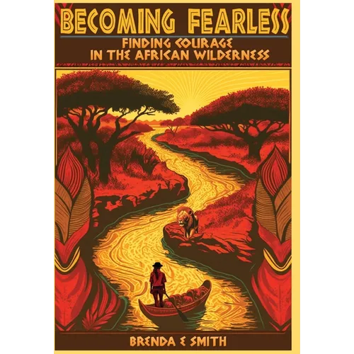 Becoming Fearless: Finding Courage in the African Wilderness - Hardcover