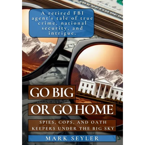 Go Big or Go Home: Spies, Cops, and Oath Keepers Under the Big Sky - Hardcover