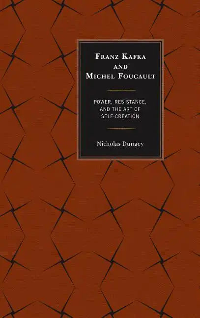 Franz Kafka and Michel Foucault: Power, Resistance, and the Art of Self-Creation - Paperback