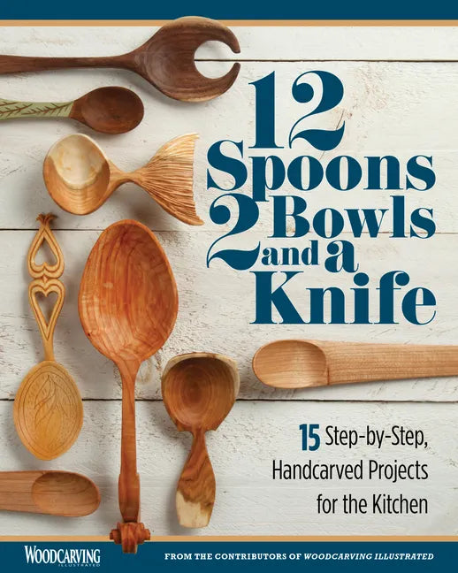 12 Spoons, 2 Bowls, and a Knife: 15 Step-By-Step Handcarved Projects for the Kitchen - Paperback