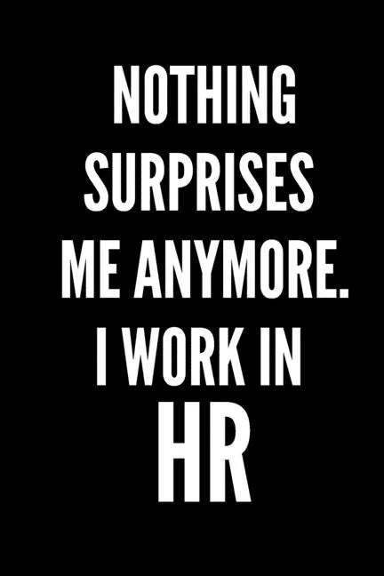 Nothing Surprises Me Anymore. I Work In HR: HR Funny Notebook, HR GIFT, HR Director Gift, HR Boss Gift - Paperback