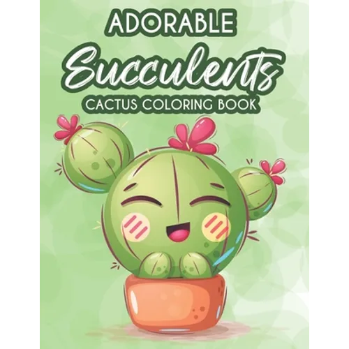 Adorable Succulents Cactus Coloring Book: Stress Relieving And Relaxing Coloring Pages Of Succulents, Calming Illustrations And Designs To Color - Paperback