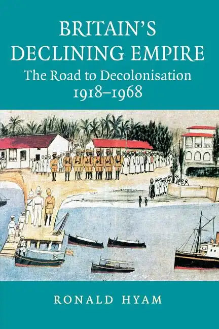 Britain's Declining Empire: The Road to Decolonisation, 1918-1968 - Paperback
