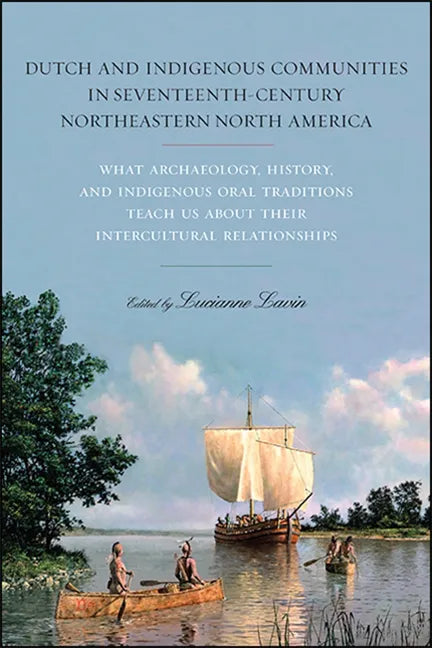 Dutch and Indigenous Communities in Seventeenth-Century Northeastern North America: What Archaeology, History, and Indigenous Oral Traditions Teach Us - Paperback