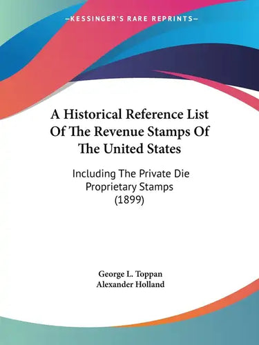 A Historical Reference List of the Revenue Stamps of the United States: Including the Private Die Proprietary Stamps (1899) - Paperback