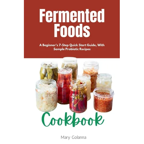 Fermented Foods Cookbook: A Beginner's 7-Step Quick Start Guide, With Sample Probiotic Recipes - Paperback
