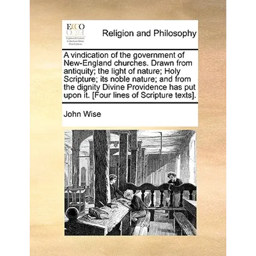 A Vindication of the Government of New-England Churches. Drawn from Antiquity; The Light of Nature; Holy Scripture; Its Noble Nature; And from the Dig - Paperback