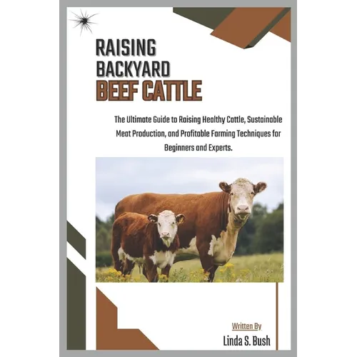 Raising Backyard Beef Cattle: The Ultimate Guide to Raising Healthy Cattle, Sustainable Meat Production, and Profitable Farming Techniques for Beginne - Paperback