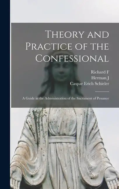 Theory and Practice of the Confessional: A Guide in the Administration of the Sacrament of Penance - Hardcover