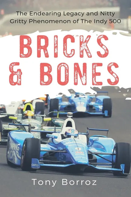 Bricks & Bones: The Endearing Legacy and Nitty-Gritty Phenomenon of The Indy 500 - Paperback