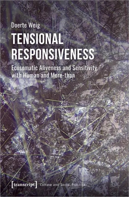 Tensional Responsiveness: Ecosomatic Aliveness and Sensitivity with Human and More-Than - Paperback