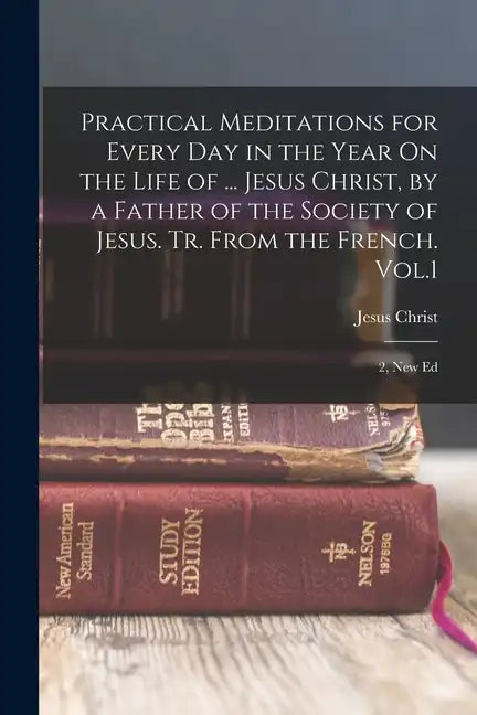 Practical Meditations for Every Day in the Year On the Life of ... Jesus Christ, by a Father of the Society of Jesus. Tr. From the French. Vol.1; 2, N - Paperback