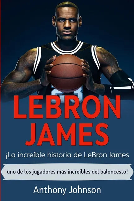 LeBron James: ¡La increíble historia de LeBron James - uno de los jugadores más increíbles del baloncesto! - Paperback