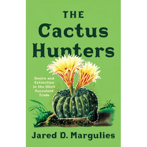 The Cactus Hunters: Desire and Extinction in the Illicit Succulent Trade - Paperback