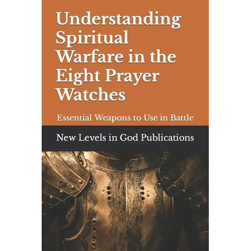 Understanding Spiritual Warfare in the Eight Prayer Watches: Essential Weapons to Use in Battle - Paperback