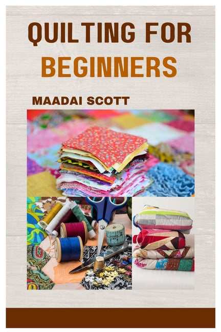 Quilting for Beginners: A Beginner's Guide to Mastering the Art of Quilting - Paperback