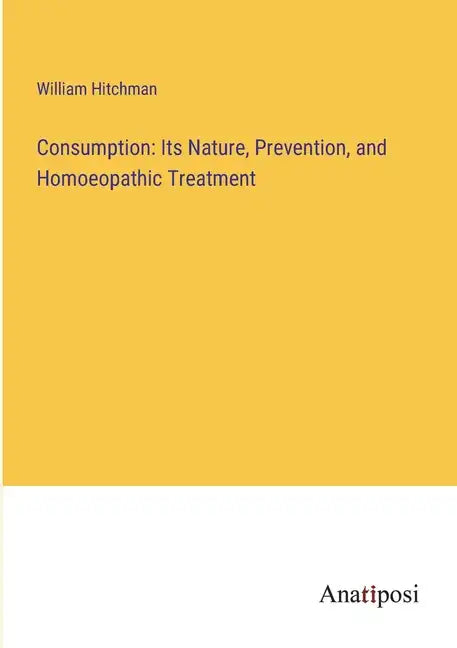 Consumption: Its Nature, Prevention, and Homoeopathic Treatment - Paperback