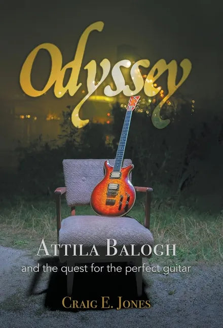 Odyssey: Attila Balogh and the Quest for the Perfect Guitar - Hardcover