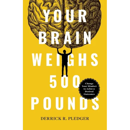 Your Brain Weighs 500 Pounds: Change Your Mindset to Achieve Desired Outcomes - Paperback