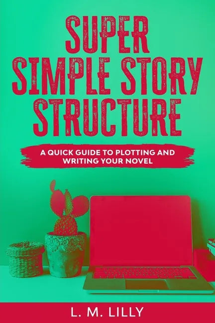 Super Simple Story Structure: A Quick Guide To Plotting And Writing Your Novel - Paperback