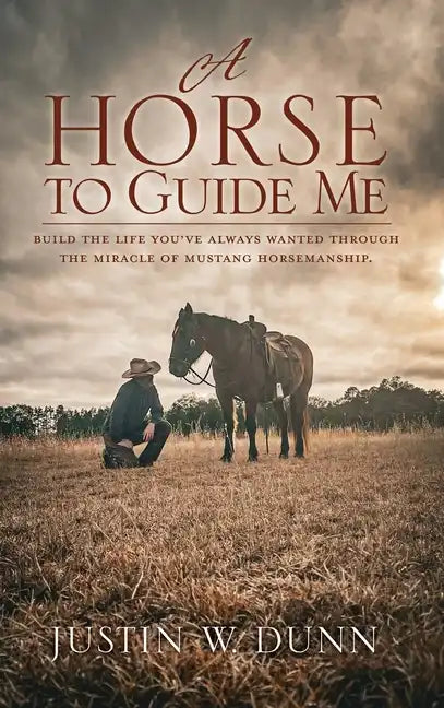A Horse to Guide Me: Build the life you've always wanted through the miracle of mustang horsemanship. - Hardcover