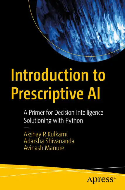 Introduction to Prescriptive AI: A Primer for Decision Intelligence Solutioning with Python - Paperback
