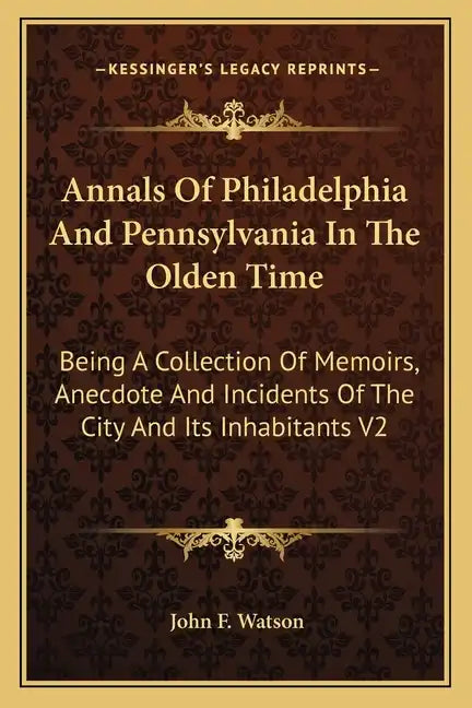 Annals of Philadelphia and Pennsylvania in the Olden Time: Being a Collection of Memoirs, Anecdote and Incidents of the City and Its Inhabitants V2 - Paperback