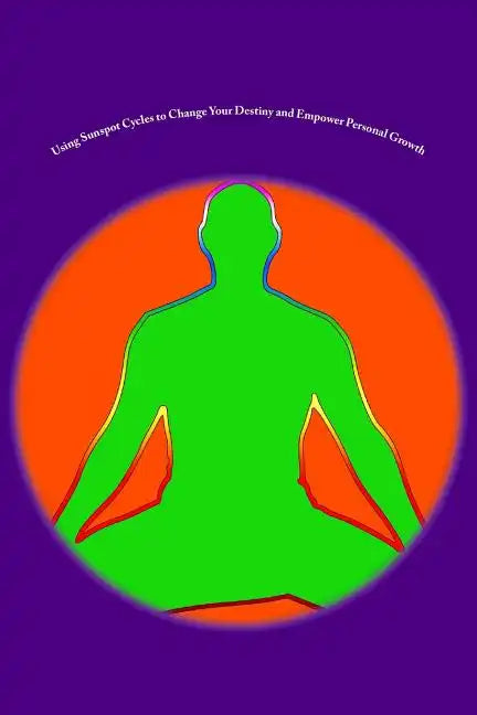 Using Sunspot Cycles to Change Your Destiny and Empower Personal Growth: Stories of Self Transformation and Personal Growth using Solar Sunspot Cycles - Paperback