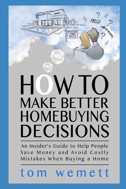 How to Make Better Homebuying Decisions: An Insider's Guide to Help People Save Money and Avoid Costly Mistakes When Buying a Home - Paperback
