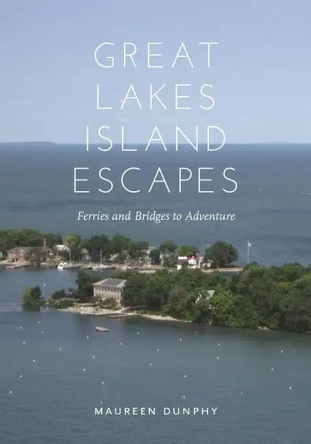 Great Lakes Island Escapes: Ferries and Bridges to Adventure - Paperback