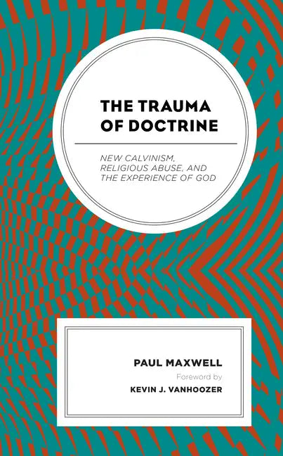 The Trauma of Doctrine: New Calvinism, Religious Abuse, and the Experience of God - Paperback