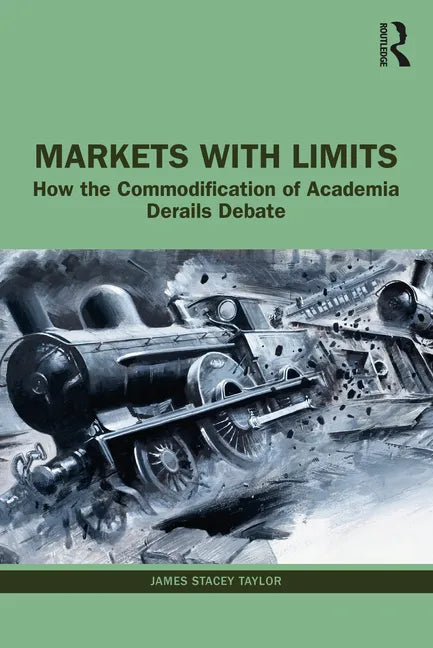 Markets with Limits: How the Commodification of Academia Derails Debate - Paperback