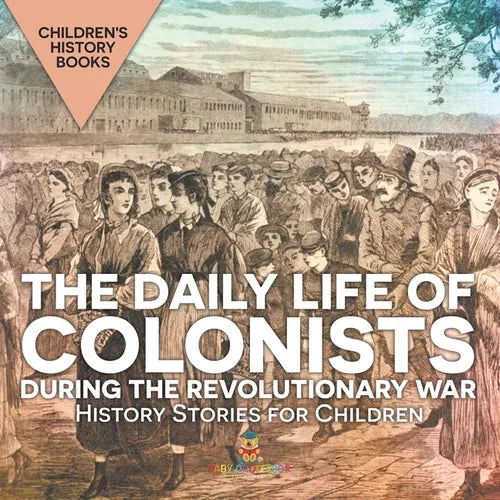 The Daily Life of Colonists during the Revolutionary War - History Stories for Children Children's History Books - Paperback