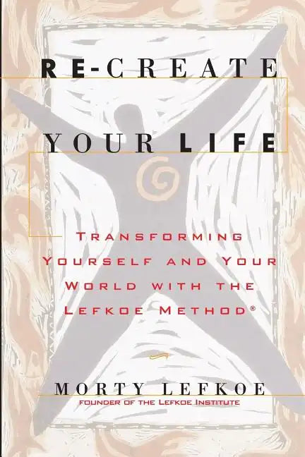 Re-Create Your Life: Transforming Your Life And Your World With The Lefkoe Method - Paperback