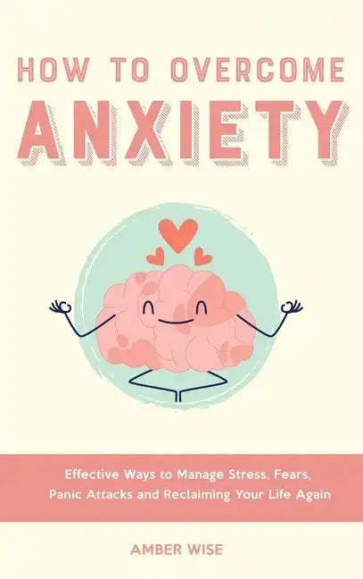 How to Overcome Anxiety: Effective Ways to Manage Stress, Fears, Panic Attacks and Reclaiming Your Life Again - Hardcover