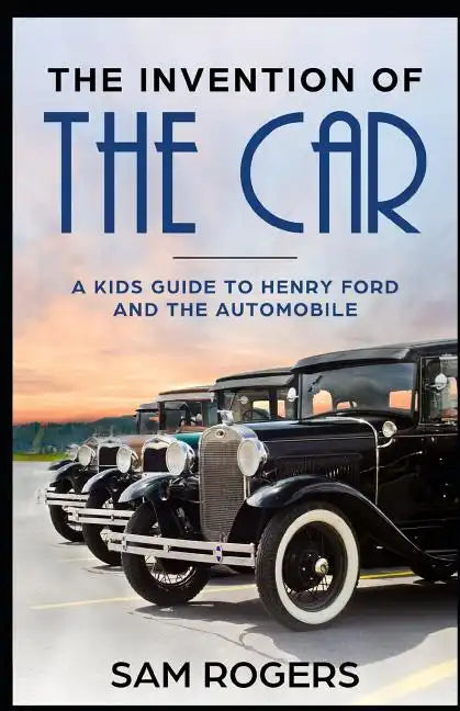 The Invention of the Car: A Kids Guide to Henry Ford and the Automobile - Paperback