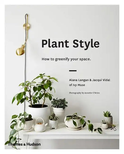 Plant Style: How to Greenify Your Space - Hardcover