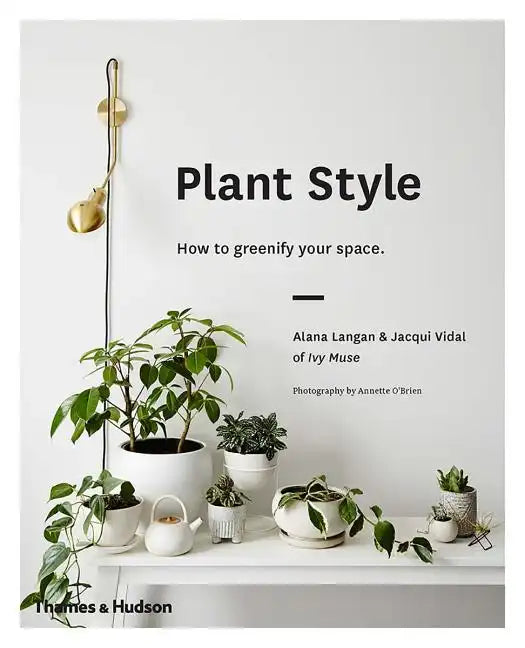 Plant Style: How to Greenify Your Space - Hardcover