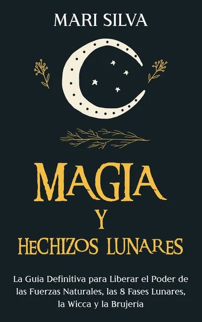 Magia y Hechizos Lunares: La guía definitiva para liberar el poder de las fuerzas naturales, las 8 fases lunares, la wicca y la brujería - Hardcover