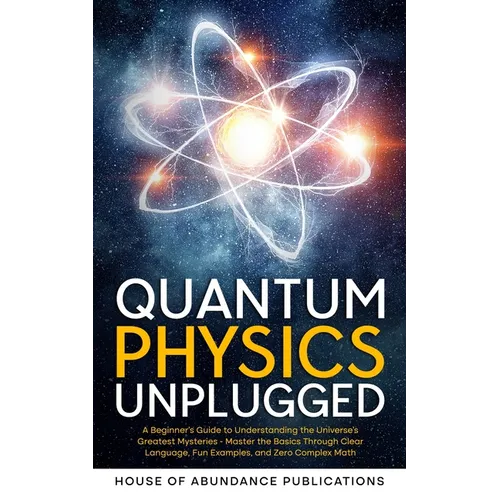 Quantum Physics Unplugged: A Beginner's Guide to Understanding the Universe's Greatest Mysteries - Master the Basics Through Clear Language, Fun - Paperback