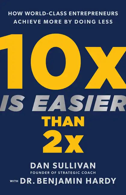 10x Is Easier Than 2x: How World-Class Entrepreneurs Achieve More by Doing Less - Hardcover