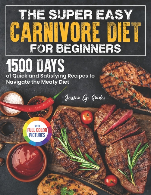 The Super Easy Carnivore Diet for Beginners: 1500 Days of Quick and Satisfying Recipes to Navigate the Meaty Diet Full Color Edition - Paperback