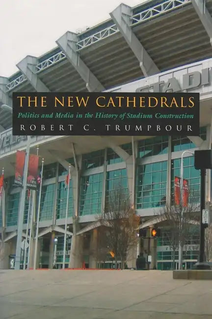 The New Cathedrals: Politics and Media in the History of Stadium Construction - Hardcover