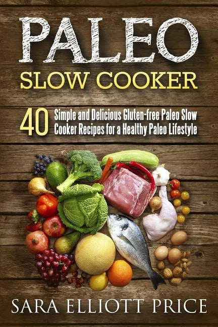 Paleo Slow Cooker: 40 Simple and Delicious Gluten-Free Paleo Slow Cooker Recipes for a Healthy Paleo Lifestyle - Paperback
