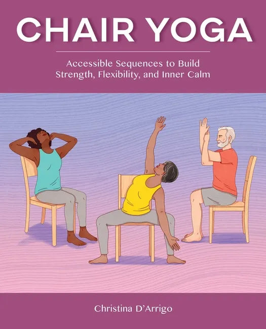 Chair Yoga: Accessible Sequences to Build Strength, Flexibility, and Inner Calm - Paperback