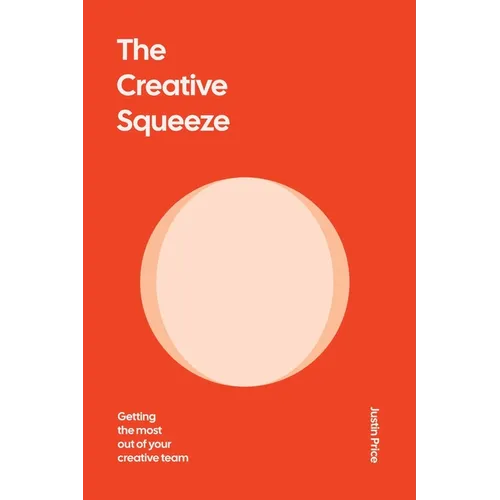 The Creative Squeeze: Getting the Most Out of Your Creative Team - Paperback