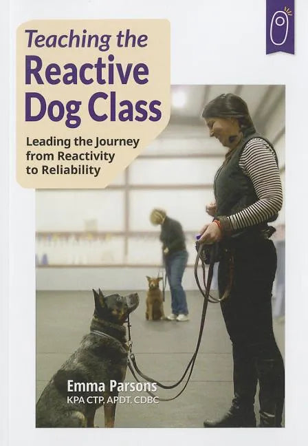 Teaching the Reactive Dog Class: Leading the Journey from Reactivity to the Reliability - Paperback