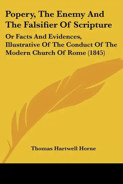 Popery, The Enemy And The Falsifier Of Scripture: Or Facts And Evidences, Illustrative Of The Conduct Of The Modern Church Of Rome (1845) - Paperback